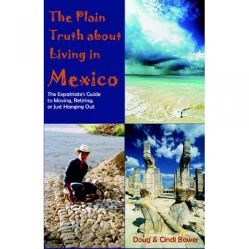 The Plain Truth about Living in Mexico: Expat Guide to Relocation and Retirement