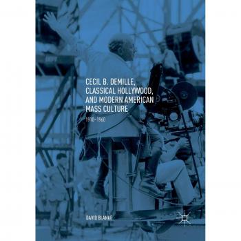 Cecil B. DeMille, Classical Hollywood, and Modern American Mass Culture: 1910-1960