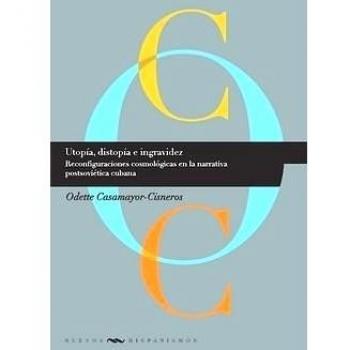 IberoAmerican Books: Utopia, Dystopia, and Weightlessness - Cosmological Reconfigurations in Post-Soviet Cuban Narrative (New Hispanisms)