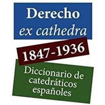 Derecho Ex Cathedra. 1847-1936. Diccionario De Catedráticos Españoles
