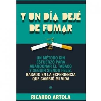 Y un día dejé de fumar: Un método sin esfuerzo para abandoanr el tabaco y seguir siendo feliz. Basado en la experiencia que cambió mi vida.