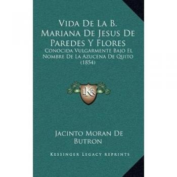 Vida De La B. Mariana De Jesus De Paredes Y Flores: Conocida Vulgarmente Bajo El Nombre De La Azucena De Quito