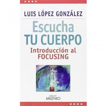 Escucha tu cuerpo: Introducción al focusing - Luis López González