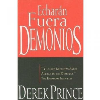 Echarán Fuera Demonios: Y Lo Que Necesitas Saber Acerca de Los Demonios, Tus Enemigos Invisibles