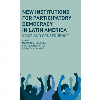New Institutions for Participatory Democracy in Latin America: Voice and Consequence