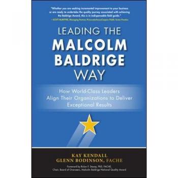 Leading the Malcolm Baldrige Way: How World-Class Leaders Align Their Organizations to Deliver Exceptional Results