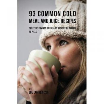 93 Recetas de Comidas y Jugos para el Resfriado Común: Cura Rápida Sin Medicamentos