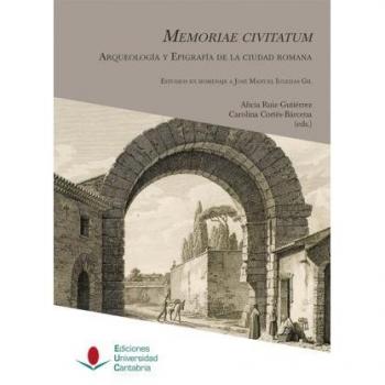 Memoriae civitatum: arqueología y epigrafía de la ciudad romana: Estudios en homenaje a José Manuel Iglesias Gil: 5