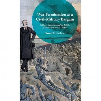 Civil-Military Relations in War Termination: A Strategic Analysis by Shawn T. Cochran