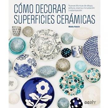 Cómo decorar superficies cerámicas: Nuevas técnicas de dibujo, pintura, reserva, incrustación y estampación