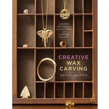 Creative Wax Carving: A Modern Approach to an Ancient Craft with 15 Jewelry Projects