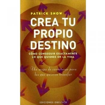 Crea tu propio destino: Cómo conseguir exactamente lo que quieres en la vida
