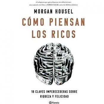 Cómo piensan los ricos: 18 claves imperecederas sobre riqueza y felicidad - Morgan Housel