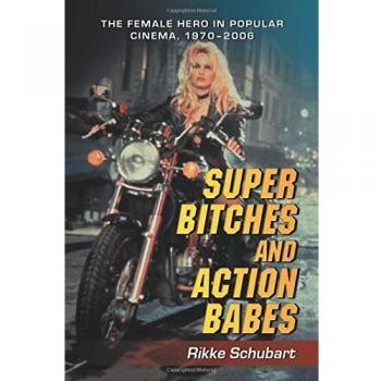 Super Bitches and Action Babes: The Female Hero in Popular Cinema, 1970-2006