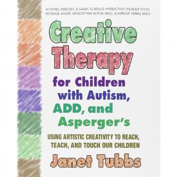 Creative Therapy For Children With Autism, Add And Aspergers: Using Artistic Creativity to Reach, Teach, and Touch Our Children