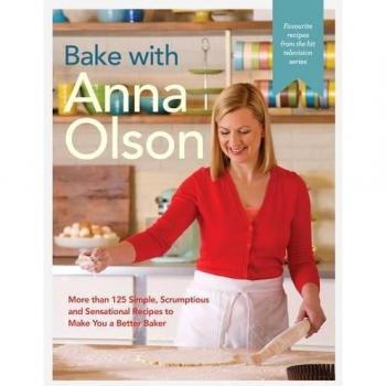 Bake With Anna Olson : More Than 125 Simple, Scrumptious and Sensational Recipes to Make You a Better Baker