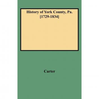 York County, Pennsylvania Historical Account [1729-1834] with New Additions by W. C. Carter
