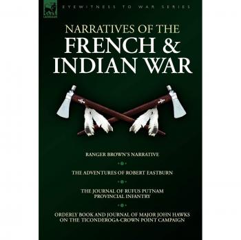 French & Indian War Eyewitness Accounts: Ranger Brown, Robert Eastburn, and Rufus Putnam Narratives
