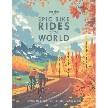 Epic Bike Rides of the World: Explore the Planet's Most Thrilling Cycling Routes