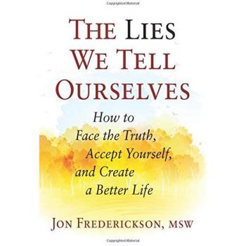The Lies We Tell Ourselves: How to Face the Truth, Accept Yourself, and Create a Better Life