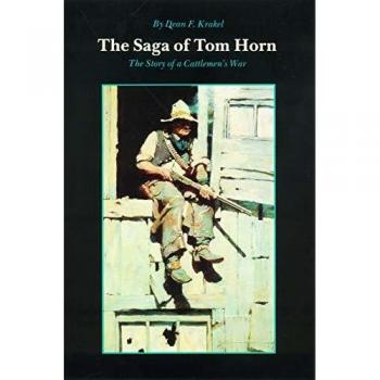 The Saga of Tom Horn: The Story of a Cattlemen's War: With Personal Narratives, Newspaper Accounts, and Official Documents and Testimonies