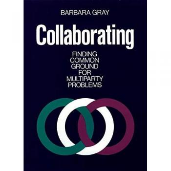 Collaborating: Finding Common Ground for Multiparty Problems (Jossey-Bass Business & Management Series)