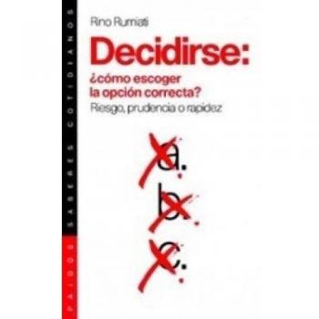 Decidirse: ¿cómo escoger la opción correcta?: Riesgo, prudencia o rapidez - Rino Rumiati