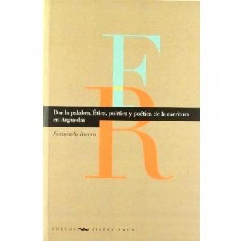 Dar la palabra: ética, política y poética en la escritura de Arguedas