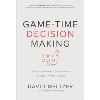 Game-Time Decision Making: High-Scoring Business Strategies from the Biggest Names in Sports