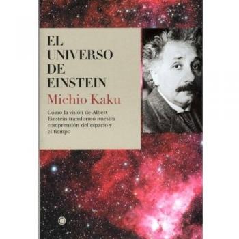El universo de Einstein: Cómo la visión de Albert Einstein transformó nuestra visión del espacio y el tiempo - Michio Kaku