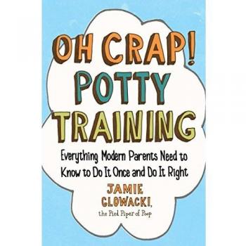 Oh Crap! Potty Training: Everything Modern Parents Need to Know to Do It Once and Do It Right