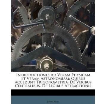 Introductiones Ad Veram Physicam Et Veram Astronomiam: Quibus Accedunt Trigonometria, De Veribus Centralibus, De Legibus Attractionis