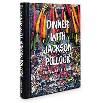 Dinner with Jackson Pollock: Recipes, Art & Nature