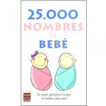 25.000 nombres de bebé: La mejor guía para escoger el nombre adecuado.: La Mejor Guia Para Escoger el Nombre Adecuado