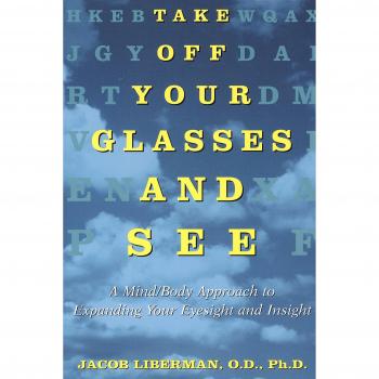 Take Off Your Glasses and See: A Mind/Body Approach to Expanding Your Eyesight and Insight