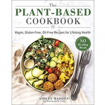 The Plant-Based Cookbook: Vegan, Gluten-Free, Oil-Free Recipes for Lifelong Health by Ashley Madden