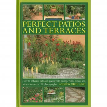 Perfect Patios and Terraces: How to Enhance Outdoor Spaces with Paving, Walls, Fences and Plants, Shown in 100 Photographs