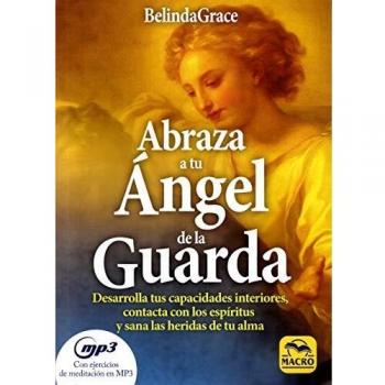 Abraza a tu Ángel de la Guarda. Desarrolla tus capacidades interiores, contacta con los espíritus y sana las heridas de tu alma - Belinda Grace