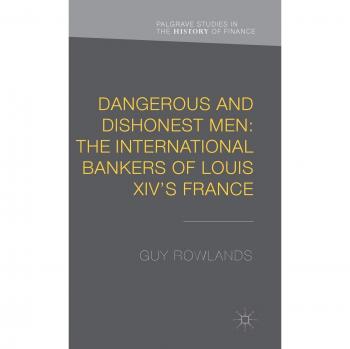 Dangerous and Dishonest Men: The International Bankers of Louis XIV's France
