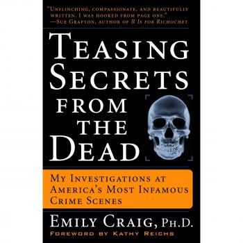 Teasing Secrets from the Dead: My Investigations at America's Most Infamous Crime Scenes