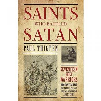 Saints Who Battled Satan: Seventeen Holy Warriors Who Can Teach You How to Fight the Good Fight and Vanquish Your Ancient Enemy