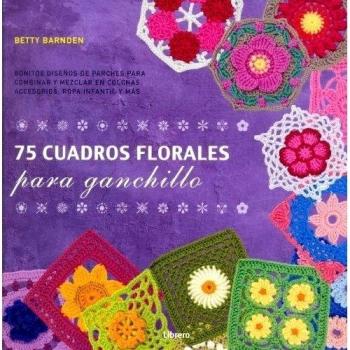 75 Cuadros Florales Para Ganchillo : Bonitos Diseños De Parches Para Combinar Y Mezclar En Colchas, Accesorios , Ropa Infantil Y Más