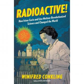 Radioactive! - The Revolutionary Science Biography of Irène Curie and Lise Meitner by Winifred Conkling