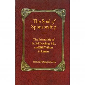 Soul Of Sponsorship, The: The Friendship of Fr. Ed Dowling, S.J. and Bill Wilson in Letters