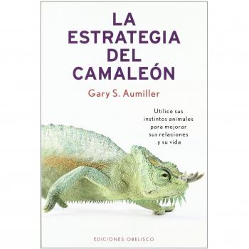 La estrategia del camaleón: Utilice Sus Instintos Animales Para Mejorar Sus Relaciones y su Vida