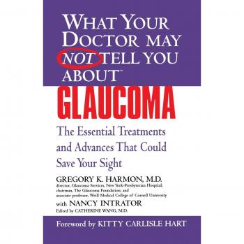 What Your Doctor May Not Tell You AboutTM Glaucoma: The Essential Treatment That Could Save Your Sight