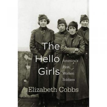 Hello Girls: Pioneering Women Soldiers of America - A Historical Account by Elizabeth Cobbs
