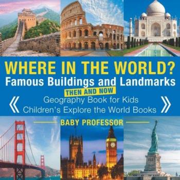 Where in the World? Famous Buildings and Landmarks Then and Now - Geography Book for Kids | Children's Explore the World Books