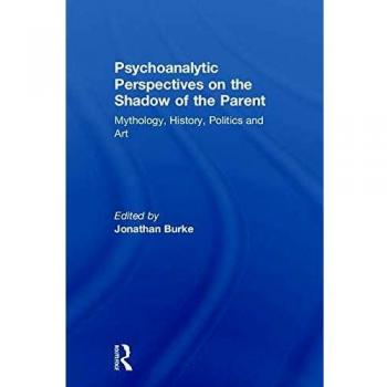 Psychoanalytic Perspectives on the Shadow of the Parent: Mythology, History, Politics and Art