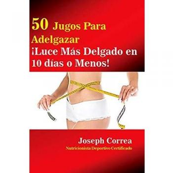 50 Jugos para Perder Peso: ¡Luce más Delgado en 10 Días o Menos!